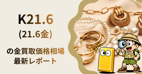 K21.6(21.6金) の金買取価格相場・推移レポート。一番高額で売れるのはどこ？