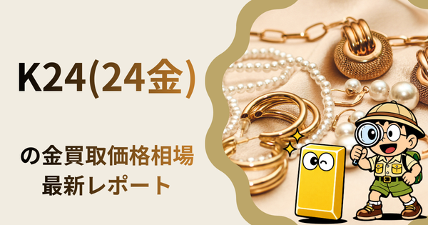 K24(24金) の金買取価格相場・推移レポート。一番高額で売れるのはどこ？
