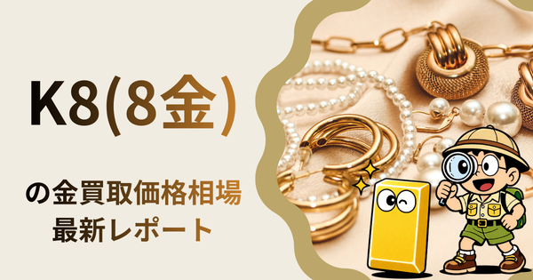 K8(8金) の金買取価格相場・推移レポート。一番高額で売れるのはどこ？