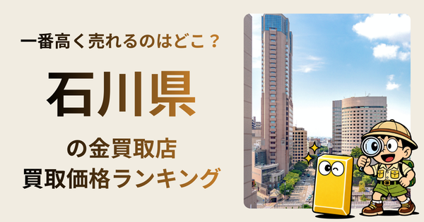 石川県 の金買取店・価格相場を比較。一番高額で売れるのはどこ？