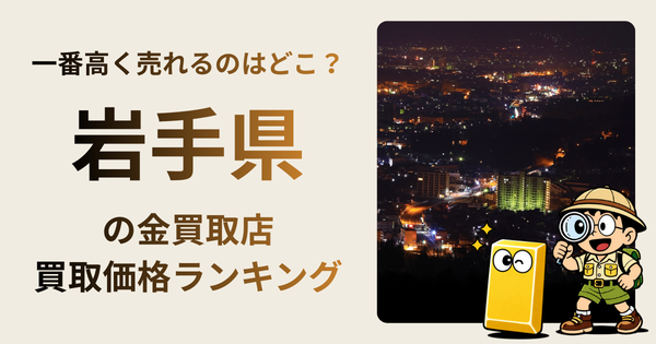 岩手県 の金買取店・価格相場を比較。一番高額で売れるのはどこ？