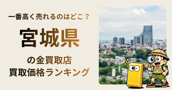 宮城県 の金買取店・価格相場を比較。一番高額で売れるのはどこ？