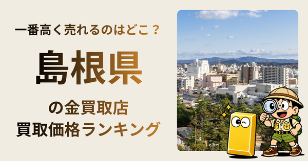 島根県 の金買取店・価格相場を比較。一番高額で売れるのはどこ？