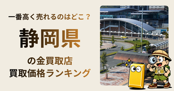 静岡県 の金買取店・価格相場を比較。一番高額で売れるのはどこ？