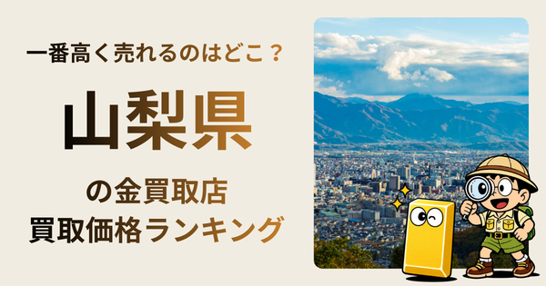 山梨県 の金買取店・価格相場を比較。一番高額で売れるのはどこ？