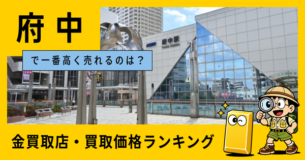 府中  の金買取店・価格相場を比較。一番高額で売れるのはどこ？