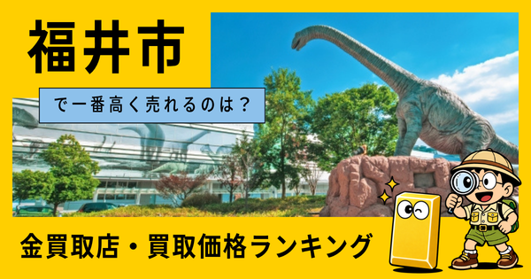 福井市  の金買取店・価格相場を比較。一番高額で売れるのはどこ？