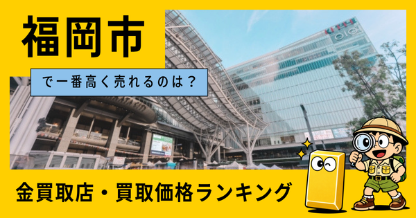 福岡市  の金買取店・価格相場を比較。一番高額で売れるのはどこ？