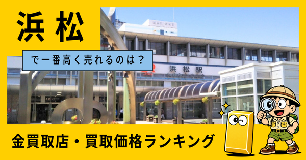 浜松  の金買取店・価格相場を比較。一番高額で売れるのはどこ？