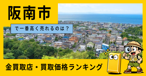 阪南市  の金買取店・価格相場を比較。一番高額で売れるのはどこ？