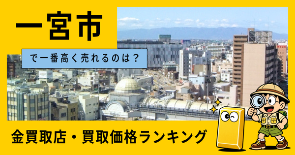 一宮市  の金買取店・価格相場を比較。一番高額で売れるのはどこ？