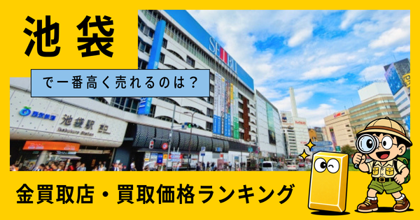 池袋  の金買取店・価格相場を比較。一番高額で売れるのはどこ？