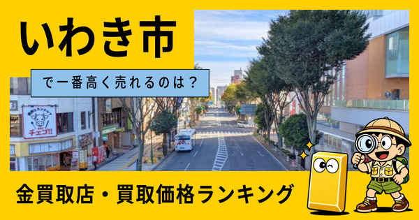 いわき市  の金買取店・価格相場を比較。一番高額で売れるのはどこ？