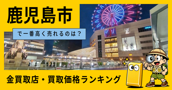 鹿児島市  の金買取店・価格相場を比較。一番高額で売れるのはどこ？