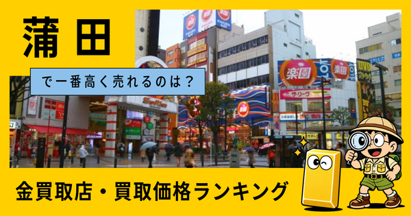 蒲田  の金買取店・価格相場を比較。一番高額で売れるのはどこ？