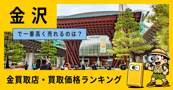 金沢  の金買取店・価格相場を比較。一番高額で売れるのはどこ？