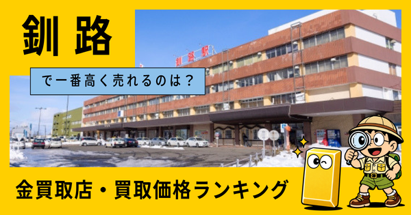 釧路  の金買取店・価格相場を比較。一番高額で売れるのはどこ？