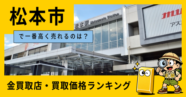 松本市  の金買取店・価格相場を比較。一番高額で売れるのはどこ？