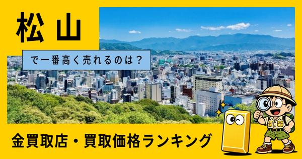 松山  の金買取店・価格相場を比較。一番高額で売れるのはどこ？