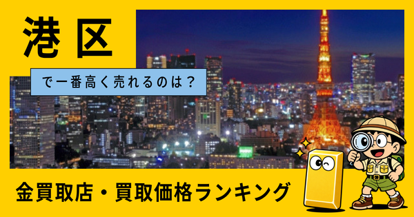 港区  の金買取店・価格相場を比較。一番高額で売れるのはどこ？