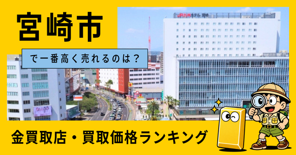 宮崎市  の金買取店・価格相場を比較。一番高額で売れるのはどこ？