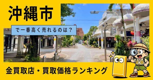 沖縄市  の金買取店・価格相場を比較。一番高額で売れるのはどこ？