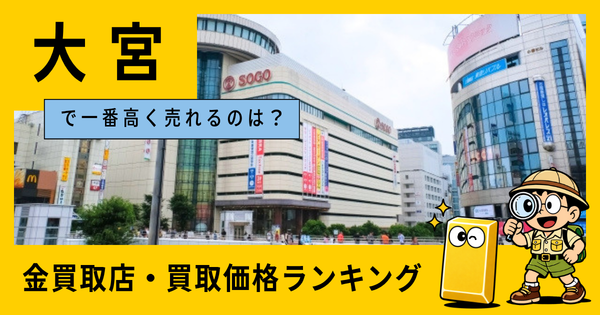 大宮  の金買取店・価格相場を比較。一番高額で売れるのはどこ？