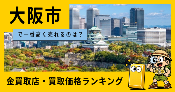 大阪市  の金買取店・価格相場を比較。一番高額で売れるのはどこ？