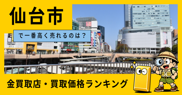 仙台市  の金買取店・価格相場を比較。一番高額で売れるのはどこ？
