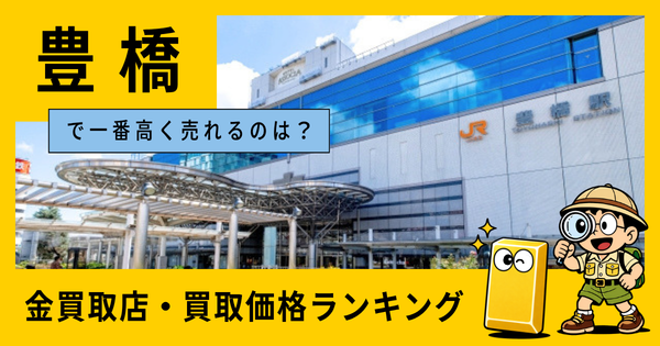 豊橋  の金買取店・価格相場を比較。一番高額で売れるのはどこ？