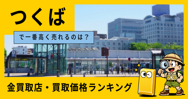 つくば  の金買取店・価格相場を比較。一番高額で売れるのはどこ？