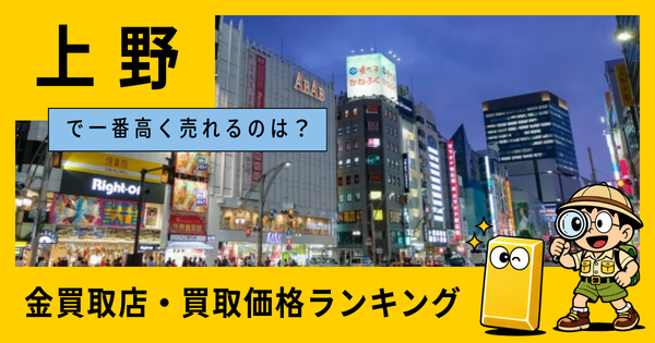 上野  の金買取店・価格相場を比較。一番高額で売れるのはどこ？