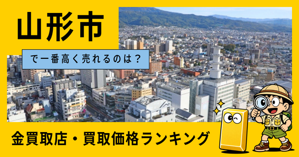 山形市  の金買取店・価格相場を比較。一番高額で売れるのはどこ？