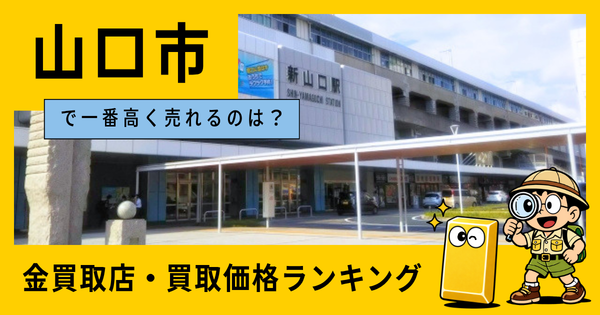 山口市  の金買取店・価格相場を比較。一番高額で売れるのはどこ？